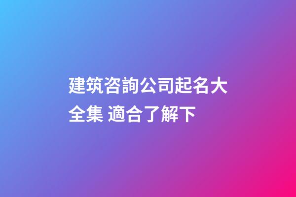 建筑咨詢公司起名大全集 適合了解下-第1張-公司起名-玄機派